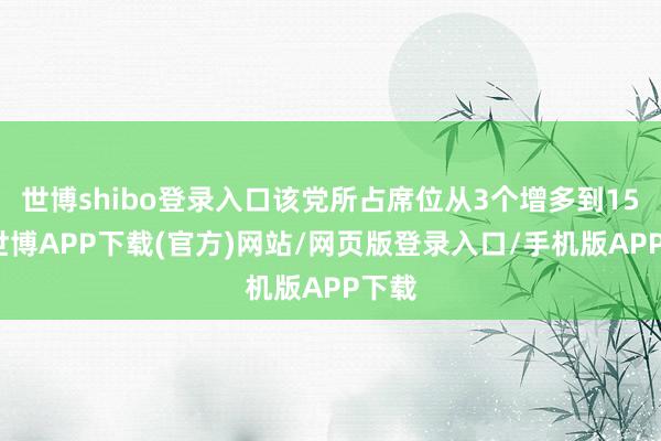 世博shibo登录入口该党所占席位从3个增多到15个-世博APP下载(官方)网站/网页版登录入口/手机版APP下载