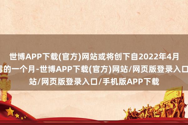 世博APP下载(官方)网站或将创下自2022年4月以来推崇最为倒霉的一个月-世博APP下载(官方)网站/网页版登录入口/手机版APP下载