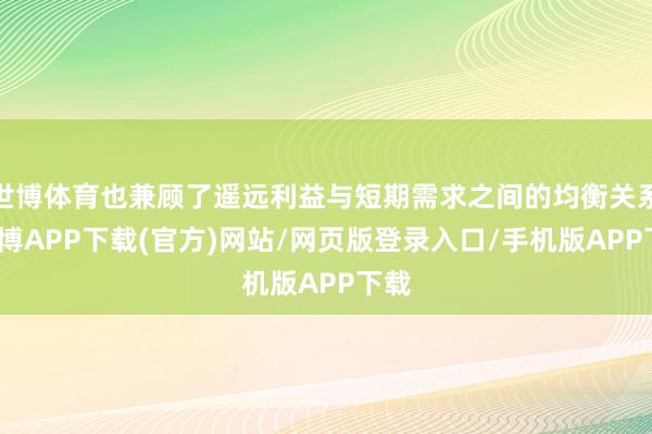 世博体育也兼顾了遥远利益与短期需求之间的均衡关系-世博APP下载(官方)网站/网页版登录入口/手机版APP下载