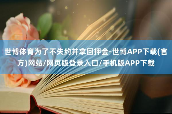 世博体育为了不失约并拿回押金-世博APP下载(官方)网站/网页版登录入口/手机版APP下载
