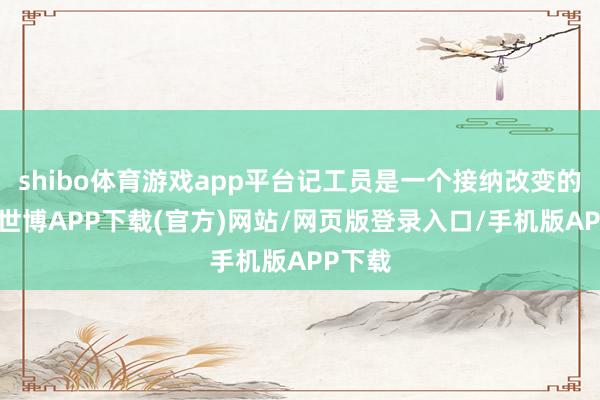 shibo体育游戏app平台记工员是一个接纳改变的田主-世博APP下载(官方)网站/网页版登录入口/手机版APP下载