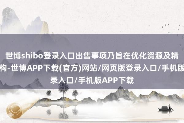 世博shibo登录入口出售事项乃旨在优化资源及精简集团架构-世博APP下载(官方)网站/网页版登录入口/手机版APP下载