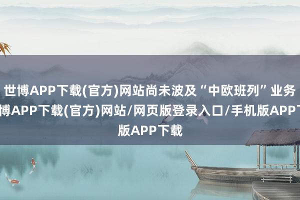 世博APP下载(官方)网站尚未波及“中欧班列”业务-世博APP下载(官方)网站/网页版登录入口/手机版APP下载