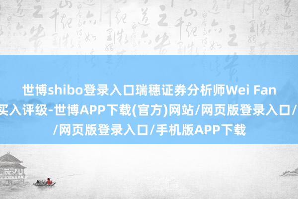 世博shibo登录入口瑞穗证券分析师Wei Fang守护达达集团买入评级-世博APP下载(官方)网站/网页版登录入口/手机版APP下载