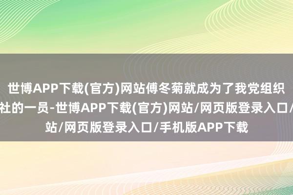 世博APP下载(官方)网站傅冬菊就成为了我党组织的朝上社团军号社的一员-世博APP下载(官方)网站/网页版登录入口/手机版APP下载