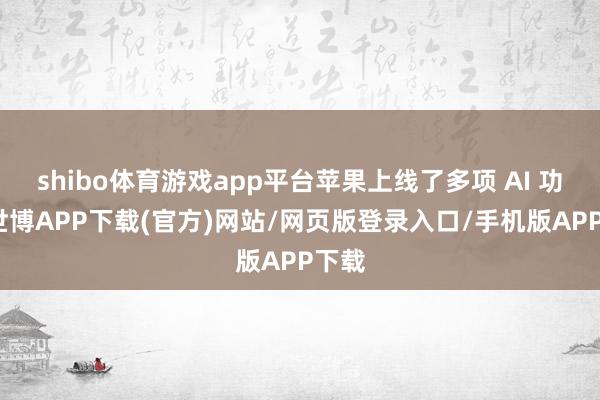 shibo体育游戏app平台苹果上线了多项 AI 功能-世博APP下载(官方)网站/网页版登录入口/手机版APP下载