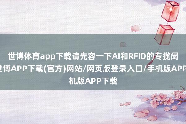 世博体育app下载请先容一下AI和RFID的专揽阛阓-世博APP下载(官方)网站/网页版登录入口/手机版APP下载