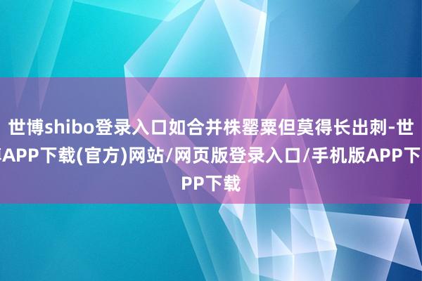 世博shibo登录入口如合并株罂粟但莫得长出刺-世博APP下载(官方)网站/网页版登录入口/手机版APP下载