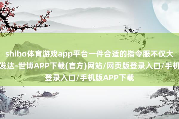 shibo体育游戏app平台一件合适的指令服不仅大约晋升指令发达-世博APP下载(官方)网站/网页版登录入口/手机版APP下载