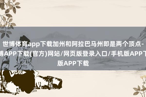 世博体育app下载加州和阿拉巴马州即是两个顶点-世博APP下载(官方)网站/网页版登录入口/手机版APP下载